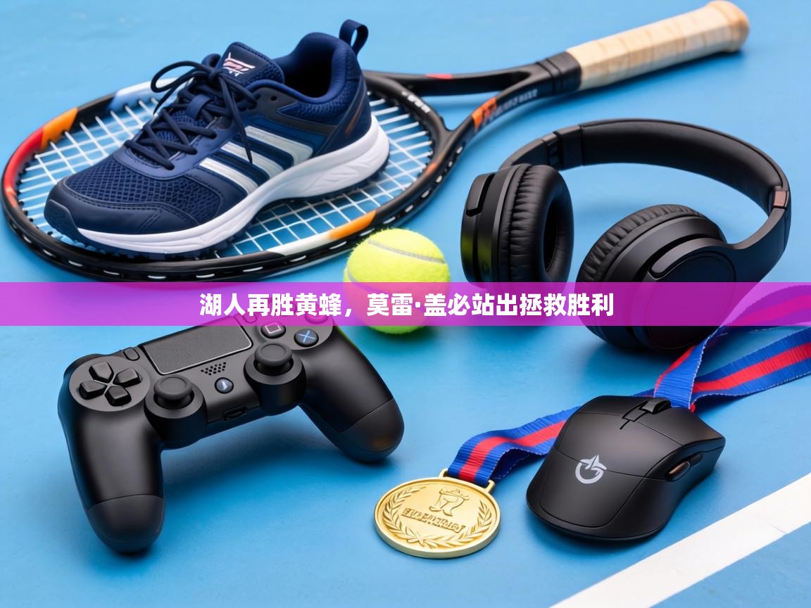 湖人再胜黄蜂，莫雷·盖必站出拯救胜利