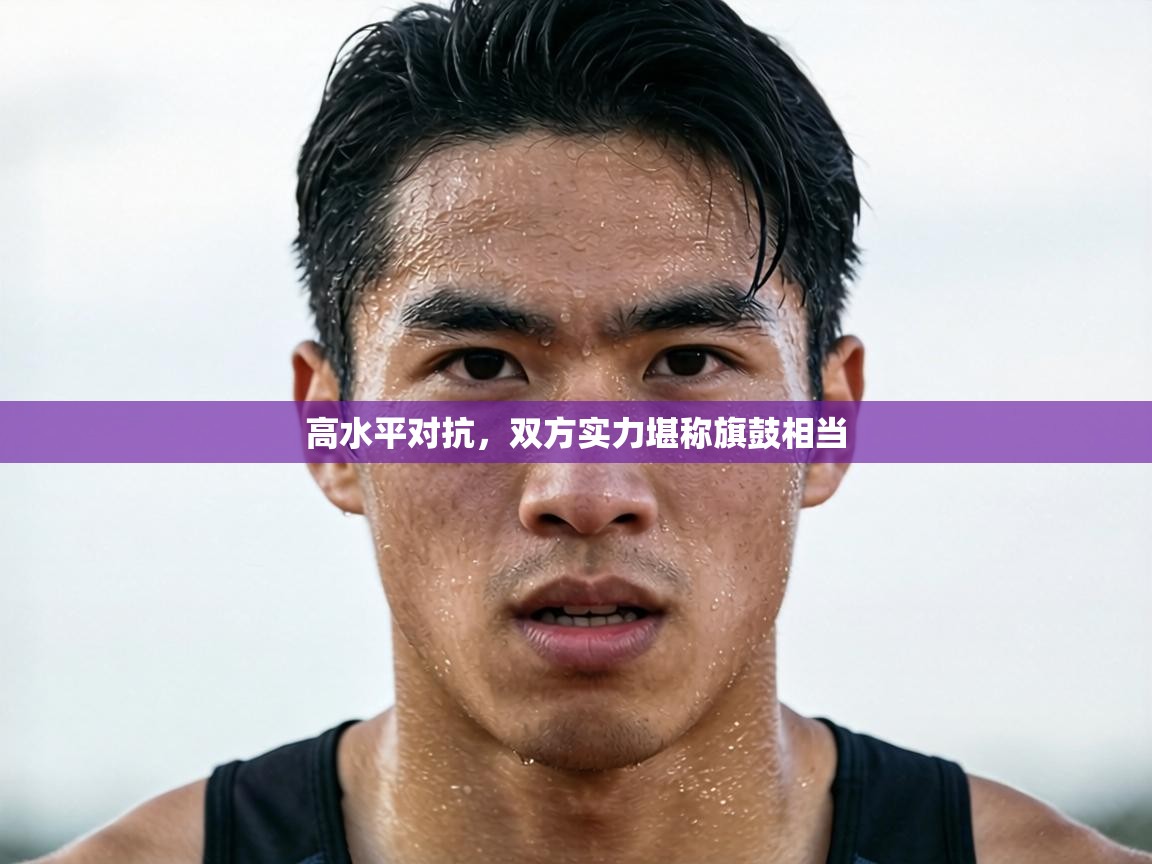 高水平对抗，双方实力堪称旗鼓相当  第2张